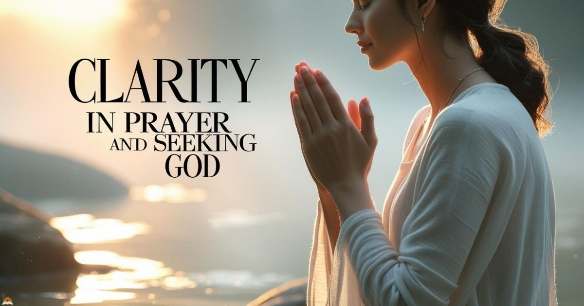 clarity-in-prayer-and-seeking-god Clarity in Prayer and Seeking God