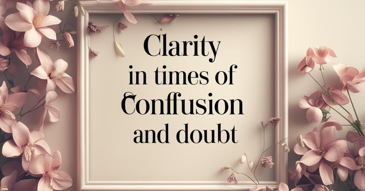 clarity-in-times-of-confusion-and-doubt Clarity in Times of Confusion and Doubt